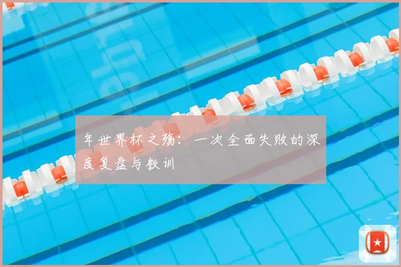 年世界杯之殇：一次全面失败的深度复盘与教训