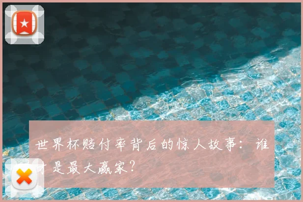 世界杯赔付率背后的惊人故事:谁才是最大赢家?