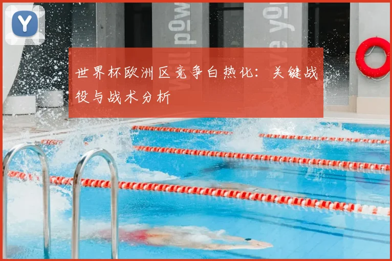 世界杯欧洲区竞争白热化:关键战役与战术分析