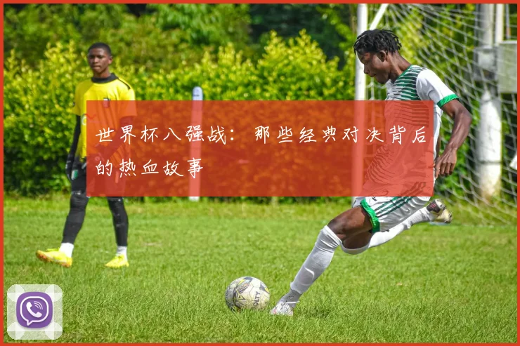 世界杯八强战:那些经典对决背后的热血故事