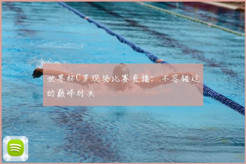 世界杯C罗现场比赛直播：不容错过的巅峰对决