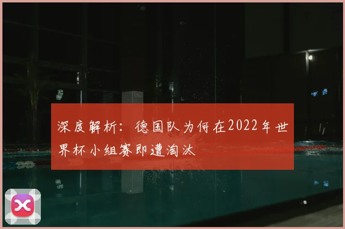 深度解析：德国队为何在2022年世界杯小组赛即遭淘汰