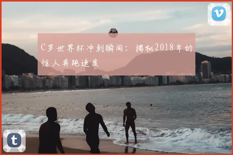 C罗世界杯冲刺瞬间：揭秘2018年的惊人奔跑速度
