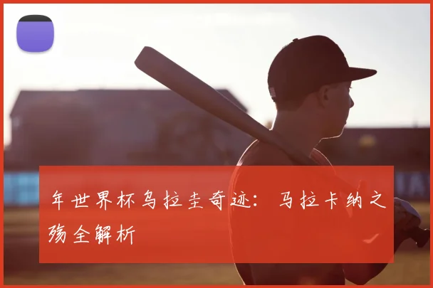 年世界杯乌拉圭奇迹：马拉卡纳之殇全解析