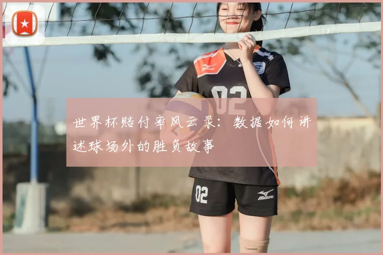 世界杯赔付率风云录:数据如何讲述球场外的胜负故事