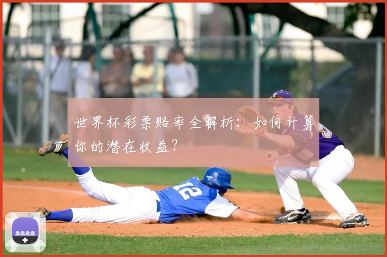 世界杯彩票赔率全解析：如何计算你的潜在收益？