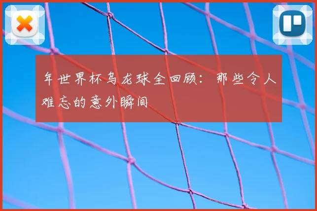 年世界杯乌龙球全回顾：那些令人难忘的意外瞬间