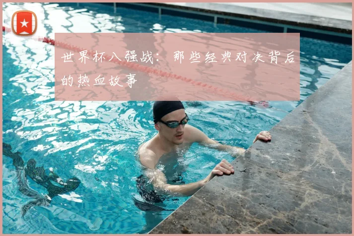 世界杯八强战:那些经典对决背后的热血故事