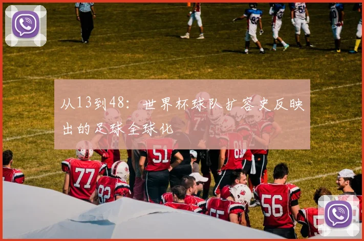 从13到48：世界杯球队扩容史反映出的足球全球化