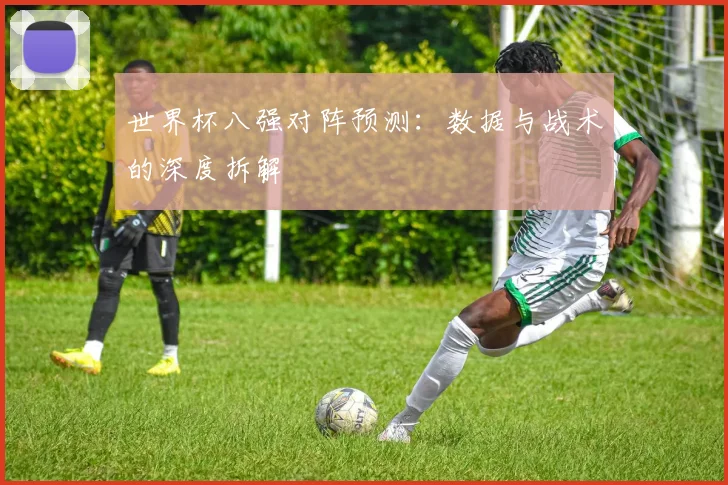 世界杯八强对阵预测：数据与战术的深度拆解