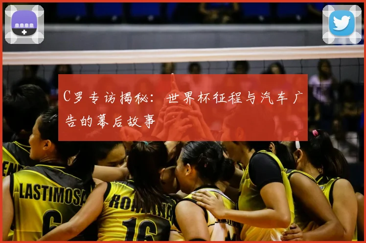 C罗专访揭秘:世界杯征程与汽车广告的幕后故事