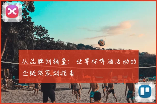 从品牌到销量：世界杯啤酒活动的全链路策划指南