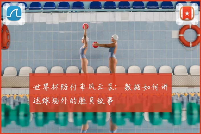 世界杯赔付率风云录:数据如何讲述球场外的胜负故事