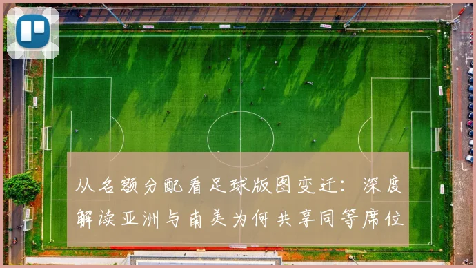 从名额分配看足球版图变迁：深度解读亚洲与南美为何共享同等席位