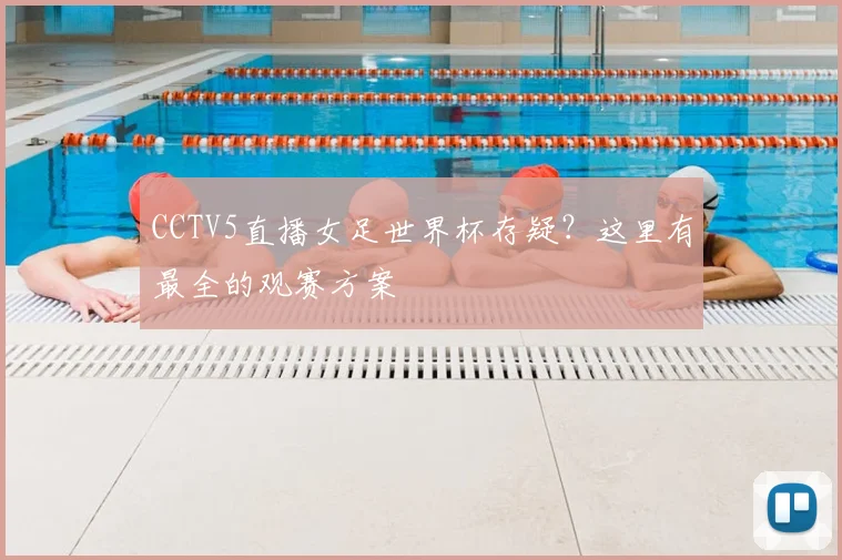 CCTV5直播女足世界杯存疑?这里有最全的观赛方案