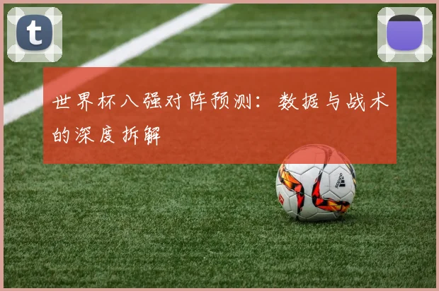 世界杯八强对阵预测：数据与战术的深度拆解