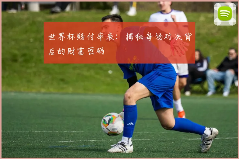 世界杯赔付率表:揭秘每场对决背后的财富密码