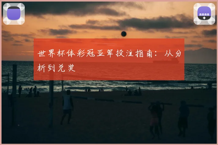 世界杯体彩冠亚军投注指南：从分析到兑奖