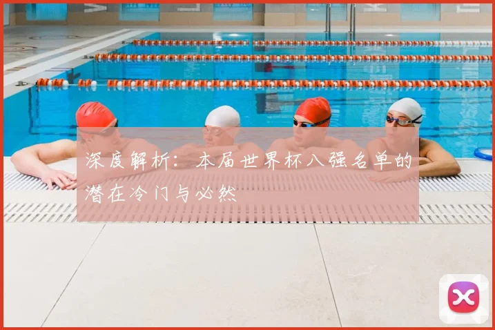 深度解析：本届世界杯八强名单的潜在冷门与必然