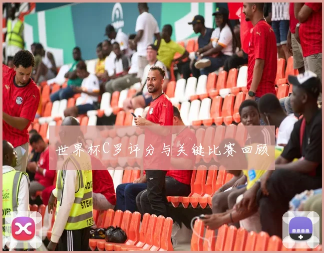 世界杯C罗评分与关键比赛回顾