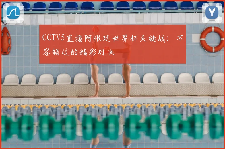 CCTV5直播阿根廷世界杯关键战：不容错过的精彩对决