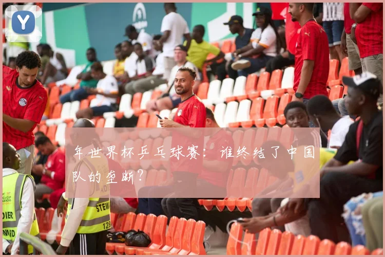 年世界杯乒乓球赛：谁终结了中国队的垄断？