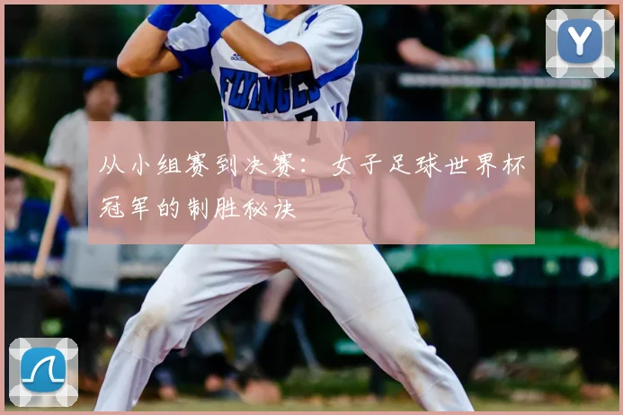 从小组赛到决赛:女子足球世界杯冠军的制胜秘诀