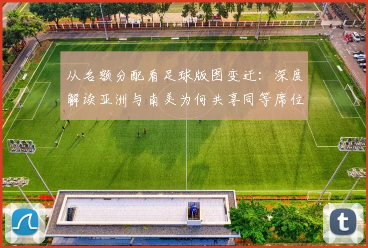 从名额分配看足球版图变迁：深度解读亚洲与南美为何共享同等席位