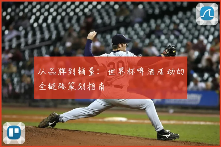 从品牌到销量：世界杯啤酒活动的全链路策划指南
