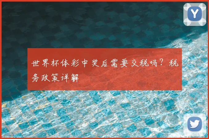 世界杯体彩中奖后需要交税吗？税务政策详解
