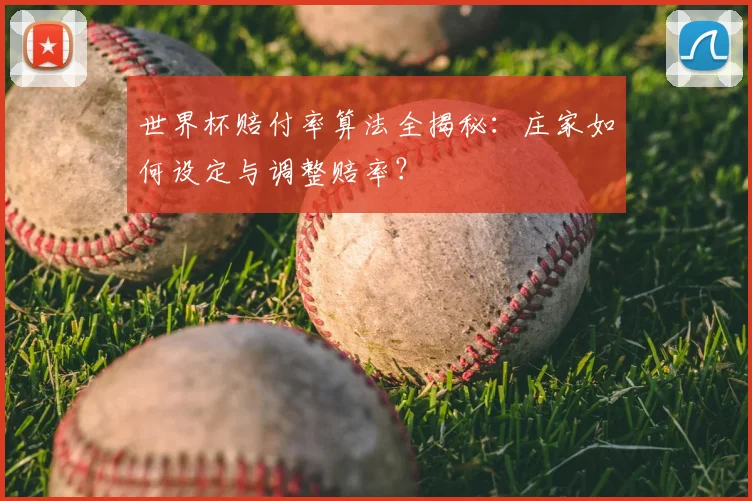 世界杯赔付率算法全揭秘：庄家如何设定与调整赔率？
